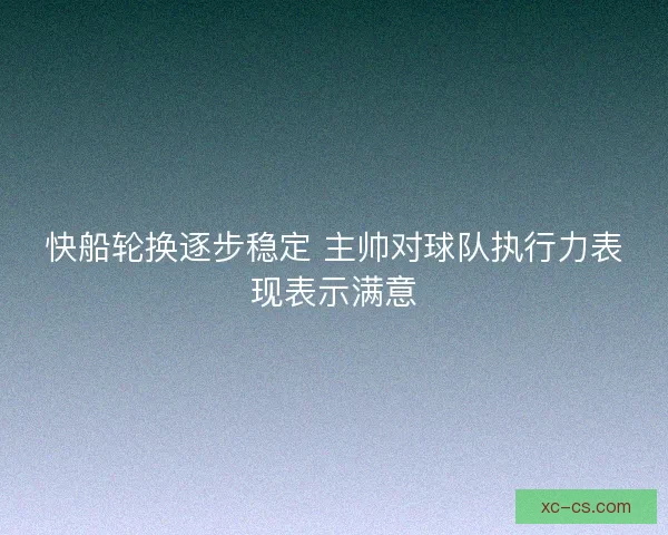 快船轮换逐步稳定 主帅对球队执行力表现表示满意